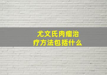 尤文氏肉瘤治疗方法包括什么