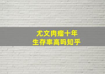 尤文肉瘤十年生存率高吗知乎