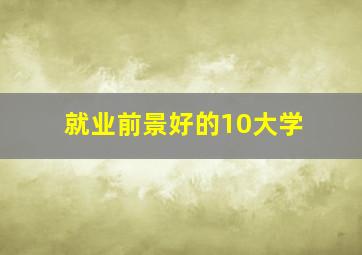 就业前景好的10大学