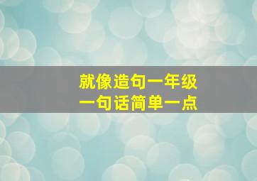 就像造句一年级一句话简单一点