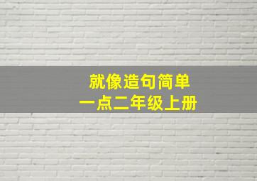 就像造句简单一点二年级上册