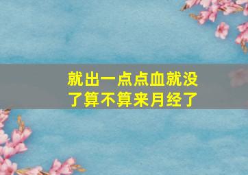 就出一点点血就没了算不算来月经了