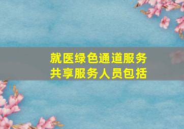 就医绿色通道服务共享服务人员包括