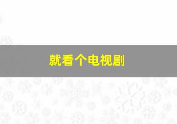 就看个电视剧