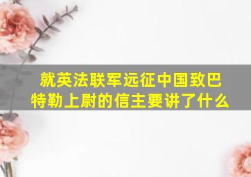 就英法联军远征中国致巴特勒上尉的信主要讲了什么