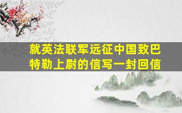 就英法联军远征中国致巴特勒上尉的信写一封回信