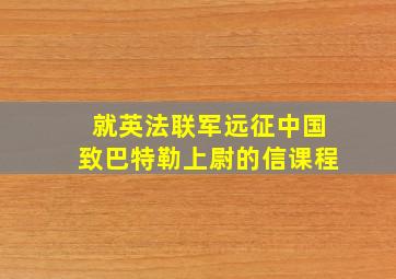 就英法联军远征中国致巴特勒上尉的信课程