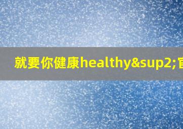 就要你健康healthy²官网