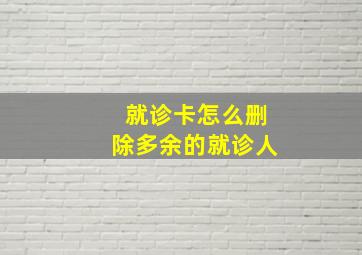 就诊卡怎么删除多余的就诊人