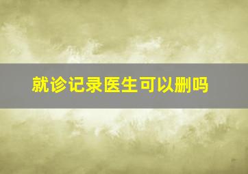 就诊记录医生可以删吗