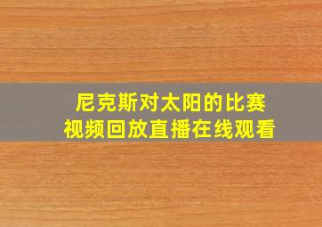 尼克斯对太阳的比赛视频回放直播在线观看