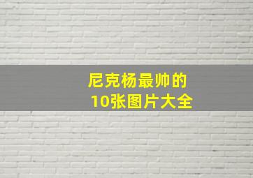 尼克杨最帅的10张图片大全