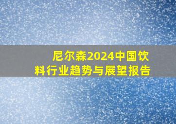 尼尔森2024中国饮料行业趋势与展望报告