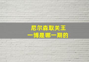 尼尔森取关王一博是哪一期的