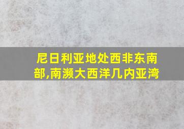 尼日利亚地处西非东南部,南濒大西洋几内亚湾