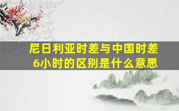 尼日利亚时差与中国时差6小时的区别是什么意思