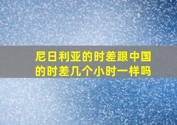 尼日利亚的时差跟中国的时差几个小时一样吗