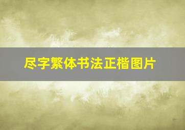 尽字繁体书法正楷图片