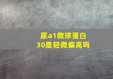 尿a1微球蛋白30是轻微偏高吗