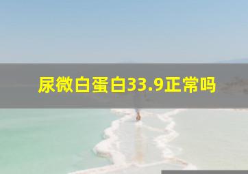 尿微白蛋白33.9正常吗