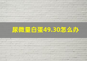 尿微量白蛋49.30怎么办