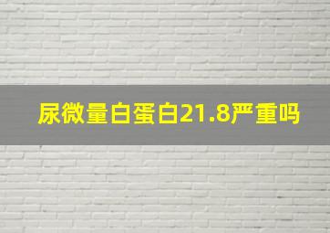 尿微量白蛋白21.8严重吗