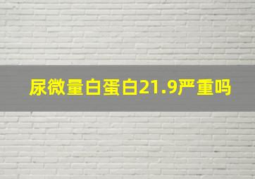 尿微量白蛋白21.9严重吗