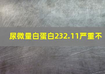 尿微量白蛋白232.11严重不