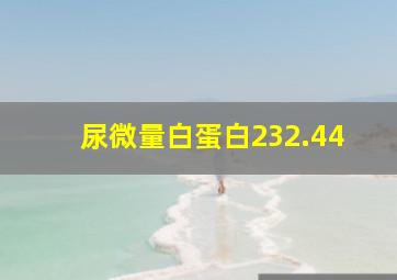 尿微量白蛋白232.44