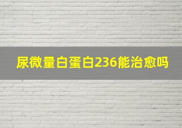 尿微量白蛋白236能治愈吗