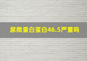 尿微量白蛋白46.5严重吗