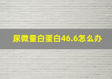 尿微量白蛋白46.6怎么办