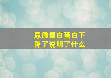 尿微量白蛋白下降了说明了什么