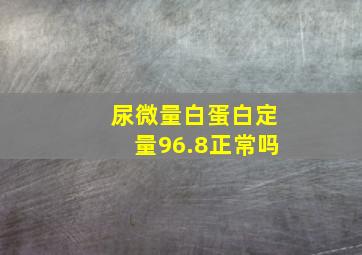 尿微量白蛋白定量96.8正常吗