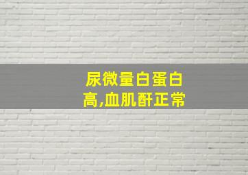 尿微量白蛋白高,血肌酐正常