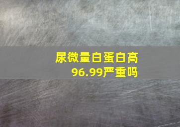 尿微量白蛋白高96.99严重吗