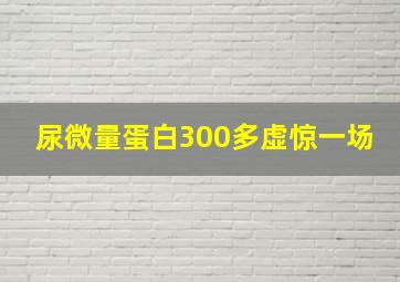 尿微量蛋白300多虚惊一场