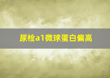 尿检a1微球蛋白偏高