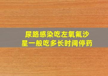 尿路感染吃左氧氟沙星一般吃多长时间停药