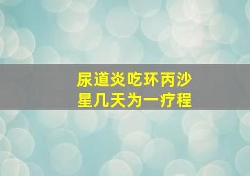 尿道炎吃环丙沙星几天为一疗程