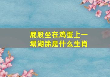 屁股坐在鸡蛋上一塌湖涂是什么生肖