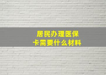 居民办理医保卡需要什么材料