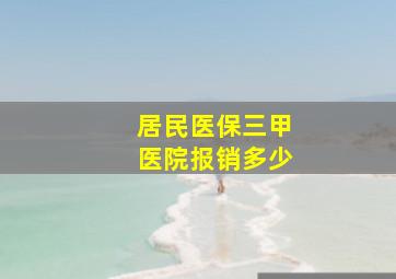 居民医保三甲医院报销多少