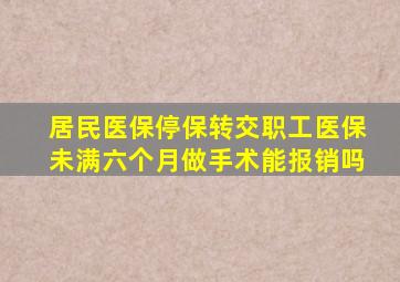 居民医保停保转交职工医保未满六个月做手术能报销吗