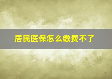 居民医保怎么缴费不了