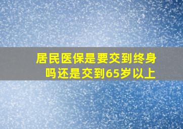 居民医保是要交到终身吗还是交到65岁以上