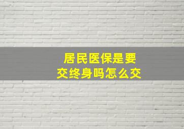 居民医保是要交终身吗怎么交