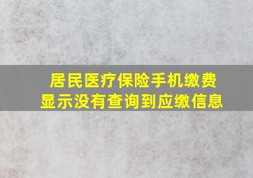 居民医疗保险手机缴费显示没有查询到应缴信息