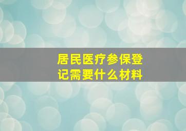 居民医疗参保登记需要什么材料