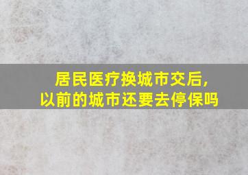 居民医疗换城市交后,以前的城市还要去停保吗